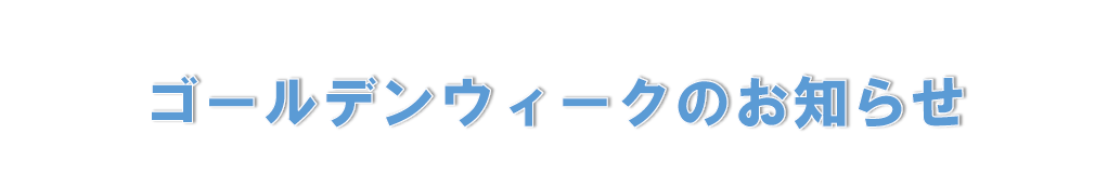 ゴールデンウィークのお知らせ